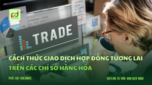 Cách Thức Giao Dịch Hợp Đồng Tương Lai Trên Các Chỉ Số Hàng Hóa