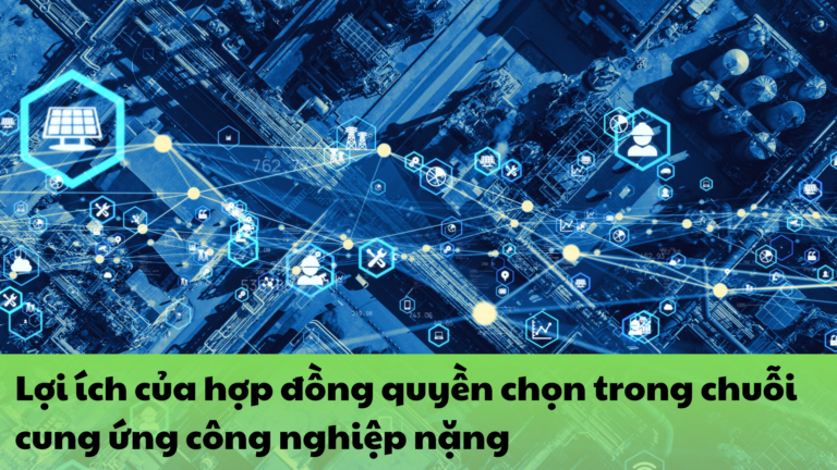 Lợi ích của hợp đồng quyền chọn trong chuỗi cung ứng công nghiệp nặng